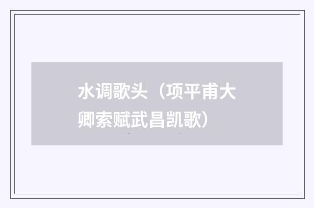 水调歌头（项平甫大卿索赋武昌凯歌）