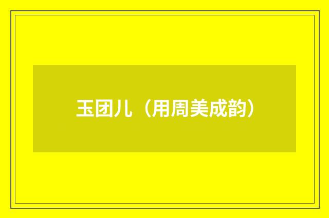 玉团儿（用周美成韵）