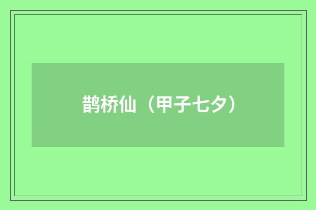 鹊桥仙（甲子七夕）