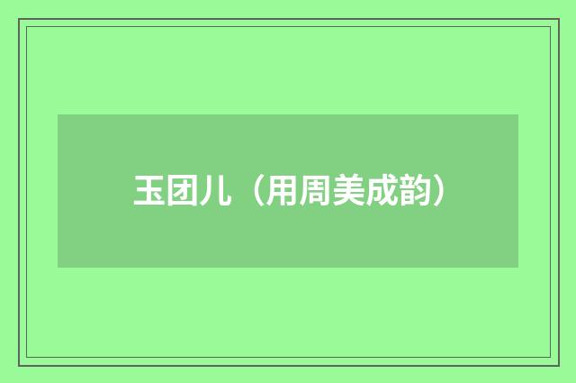 玉团儿（用周美成韵）