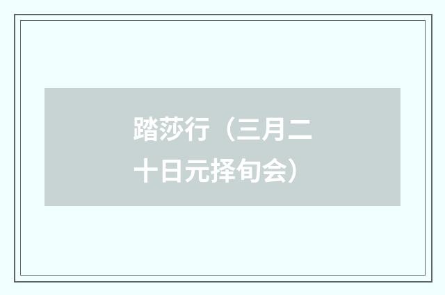 踏莎行（三月二十日元择旬会）