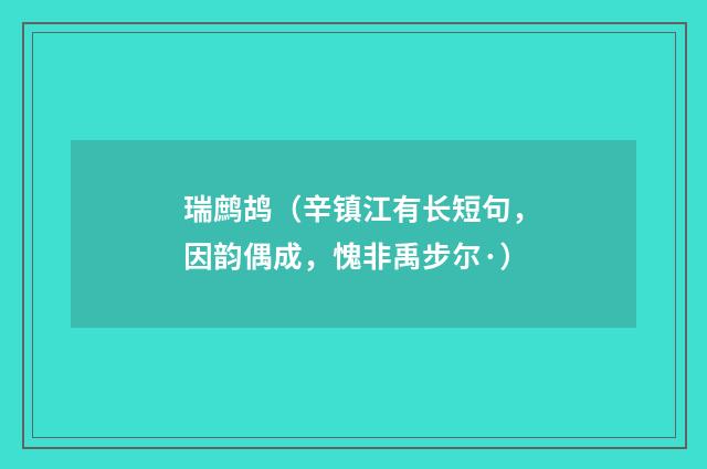 瑞鹧鸪（辛镇江有长短句，因韵偶成，愧非禹步尔·）