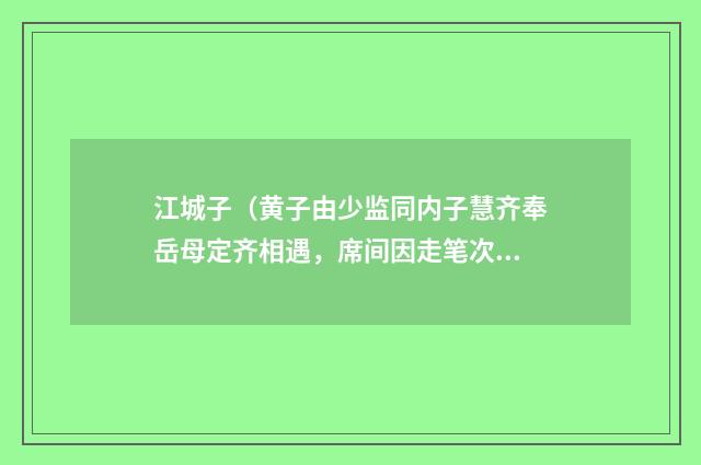 江城子（黄子由少监同内子慧齐奉岳母定齐相遇，席间因走笔次韵）