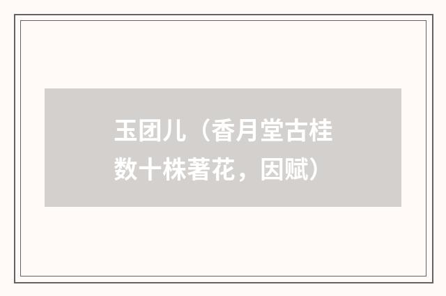 玉团儿（香月堂古桂数十株著花，因赋）