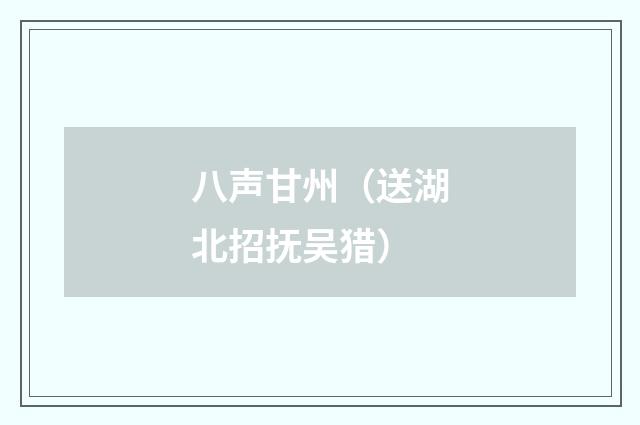 八声甘州（送湖北招抚吴猎）