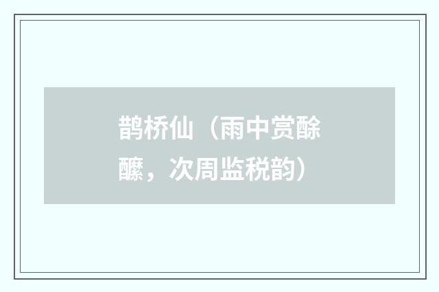 鹊桥仙（雨中赏酴醿，次周监税韵）