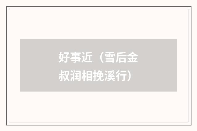 好事近（雪后金叔润相挽溪行）