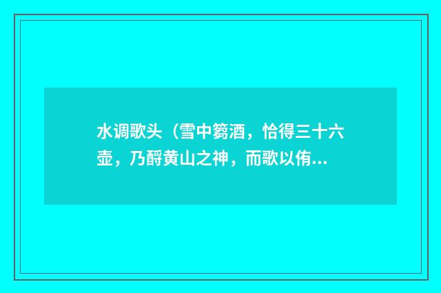水调歌头（雪中篘酒，恰得三十六壶，乃酹黄山之神，而歌以侑之）