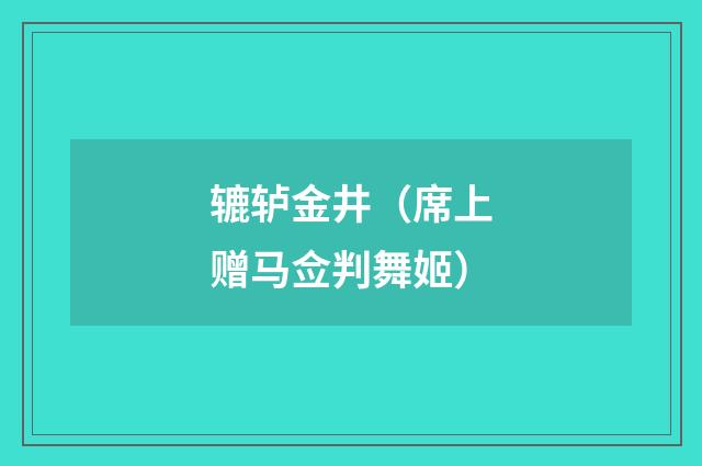 辘轳金井（席上赠马佥判舞姬）