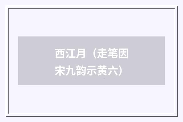 西江月（走笔因宋九韵示黄六）