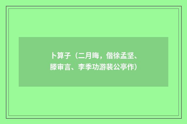 卜算子（二月晦，偕徐孟坚、滕审言、李季功游裴公亭作）