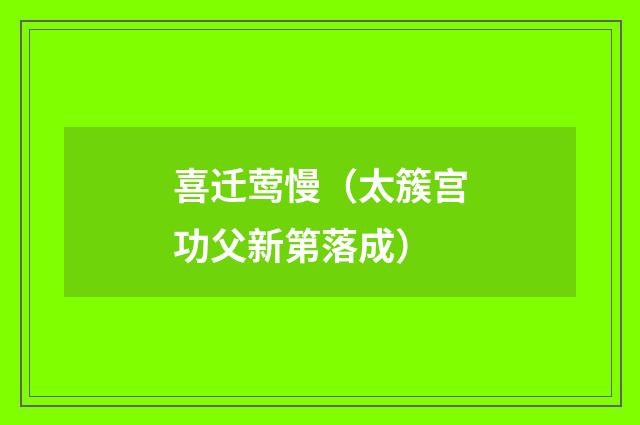 喜迁莺慢（太簇宫功父新第落成）