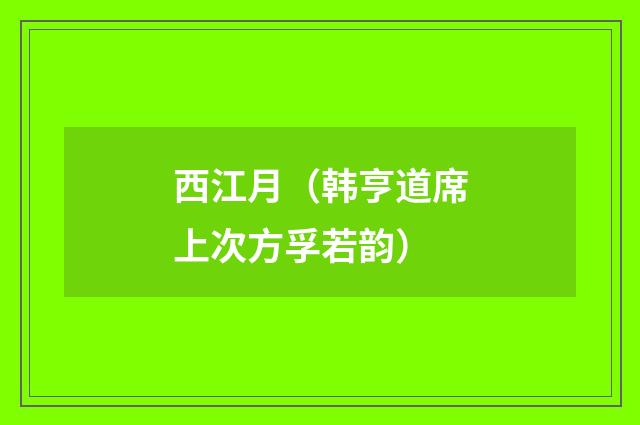 西江月（韩亨道席上次方孚若韵）