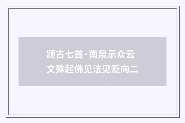 颂古七首·南泉示众云文殊起佛见法见贬向二
