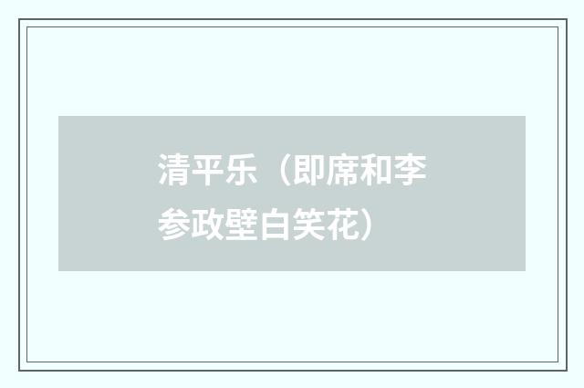 清平乐（即席和李参政壁白笑花）
