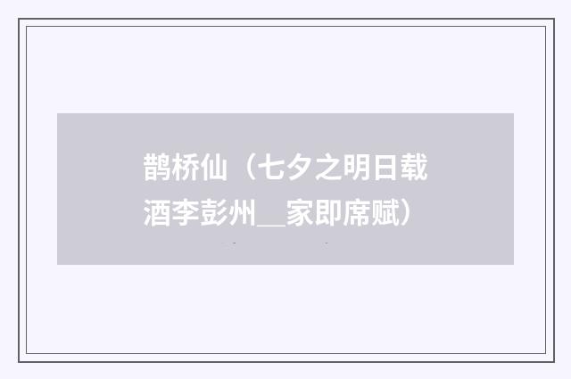 鹊桥仙（七夕之明日载酒李彭州＿家即席赋）