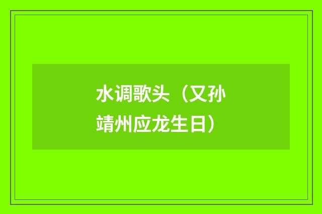 水调歌头（又孙靖州应龙生日）