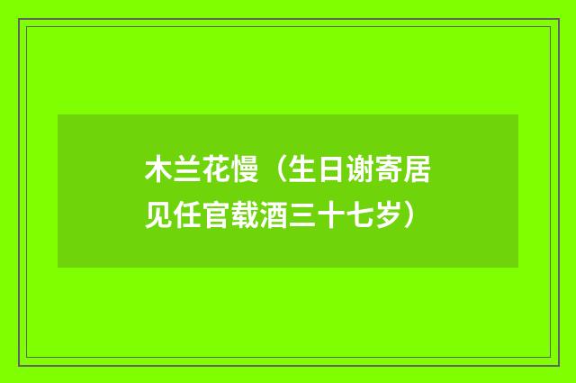 木兰花慢（生日谢寄居见任官载酒三十七岁）