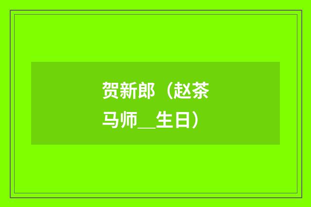 贺新郎（赵茶马师＿生日）