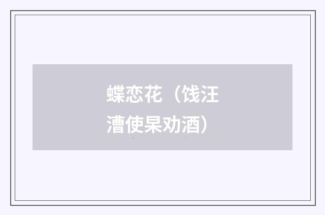 蝶恋花（饯汪漕使杲劝酒）