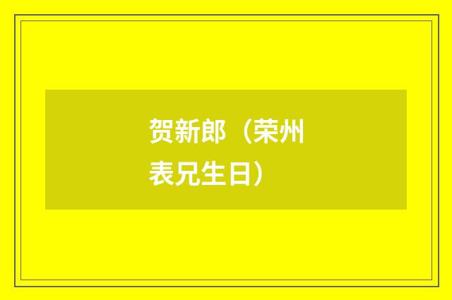 贺新郎（荣州表兄生日）