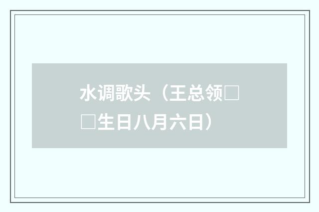 水调歌头（王总领□□生日八月六日）