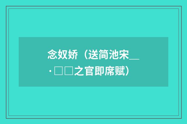 念奴娇（送简池宋＿·□□之官即席赋）