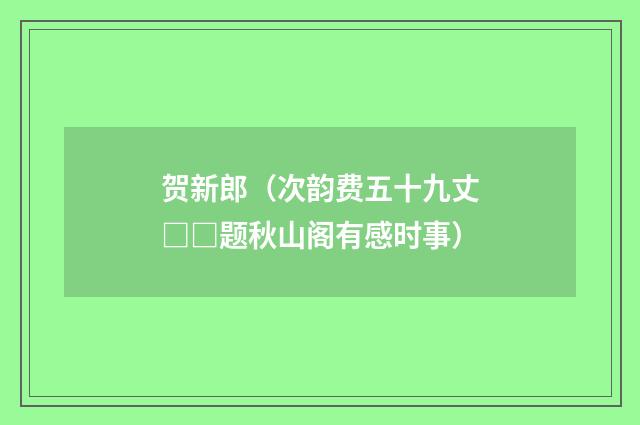 贺新郎（次韵费五十九丈□□题秋山阁有感时事）