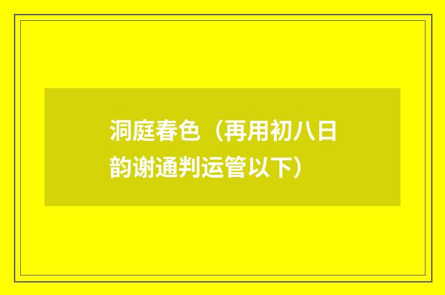 洞庭春色（再用初八日韵谢通判运管以下）