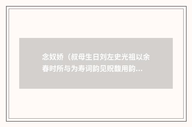 念奴娇（叔母生日刘左史光祖以余春时所与为寿词韵见贶馥用韵谢之）