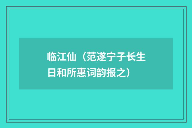 临江仙（范遂宁子长生日和所惠词韵报之）