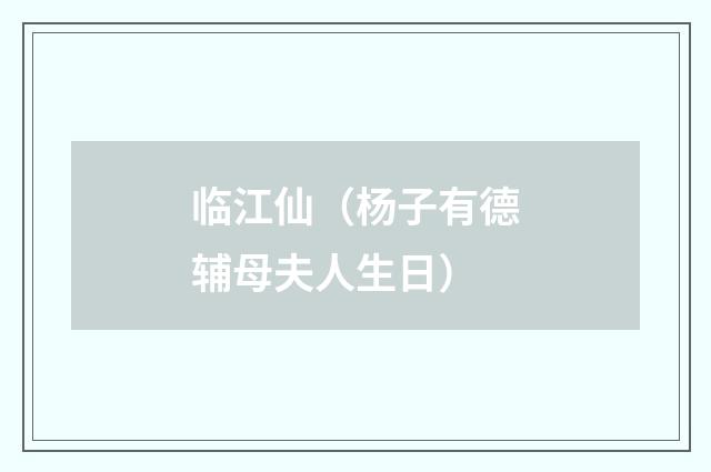 临江仙（杨子有德辅母夫人生日）