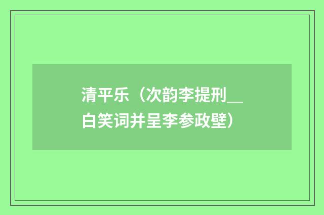清平乐（次韵李提刑＿白笑词并呈李参政壁）