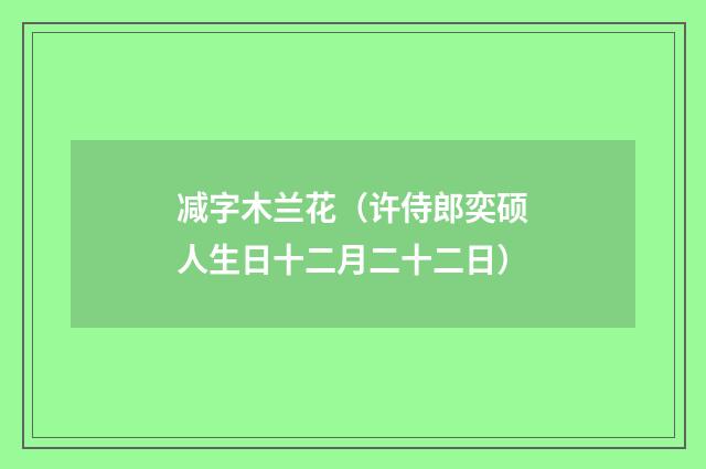 减字木兰花（许侍郎奕硕人生日十二月二十二日）