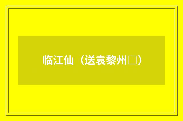 临江仙（送袁黎州□）