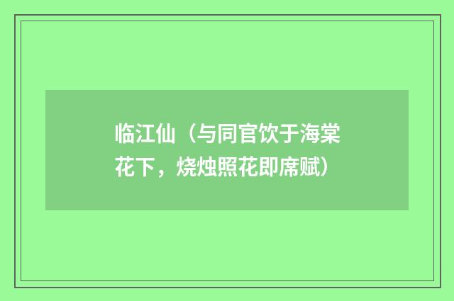 临江仙（与同官饮于海棠花下，烧烛照花即席赋）