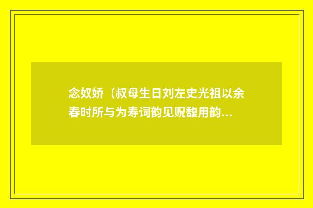 念奴娇（叔母生日刘左史光祖以余春时所与为寿词韵见贶馥用韵谢之）