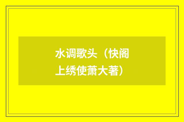 水调歌头（快阁上绣使萧大著）