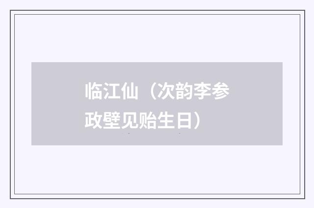 临江仙（次韵李参政壁见贻生日）