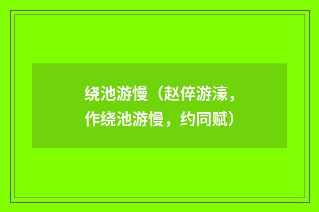 绕池游慢（赵倅游濠，作绕池游慢，约同赋）