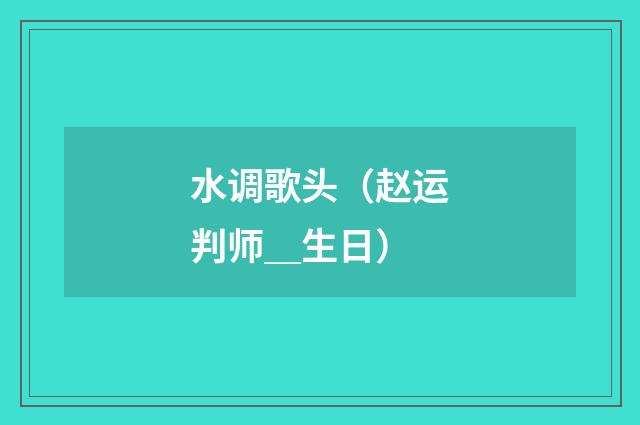 水调歌头（赵运判师＿生日）