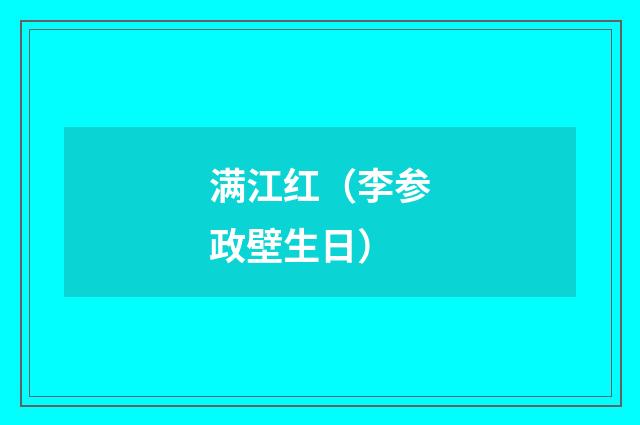 满江红（李参政壁生日）