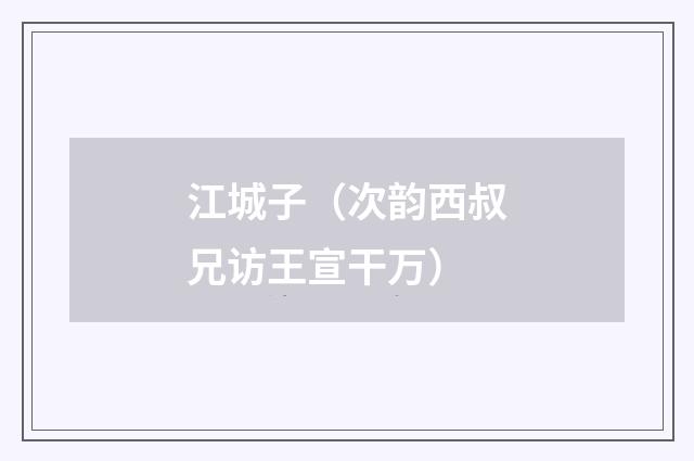 江城子（次韵西叔兄访王宣干万）