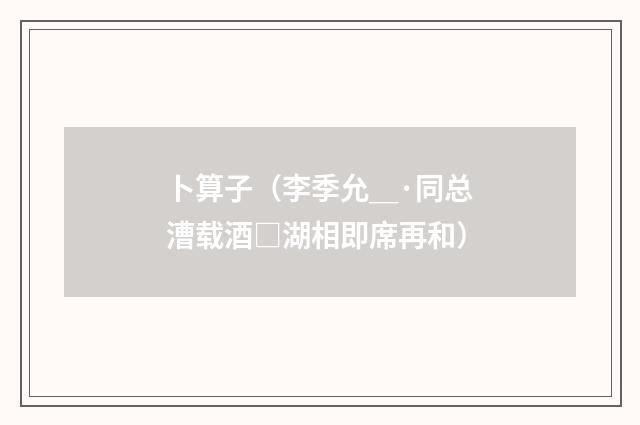 卜算子（李季允＿·同总漕载酒□湖相即席再和）