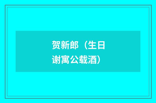 贺新郎（生日谢寓公载酒）
