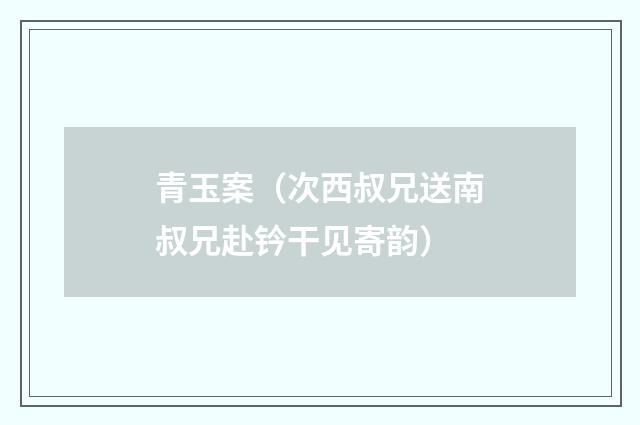 青玉案（次西叔兄送南叔兄赴钤干见寄韵）