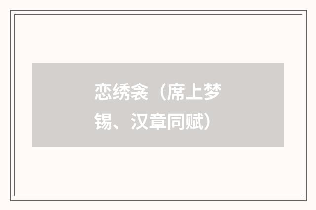 恋绣衾（席上梦锡、汉章同赋）