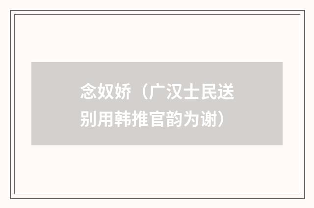 念奴娇（广汉士民送别用韩推官韵为谢）