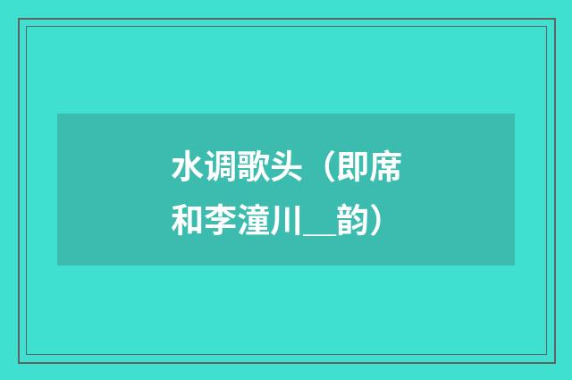 水调歌头（即席和李潼川＿韵）