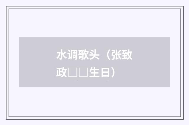 水调歌头（张致政□□生日）